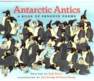 Antarctic antics : a book of penguin poems / written by Judy Sierra ; illustrated by Jose Aruego & Ariane Dewey.
