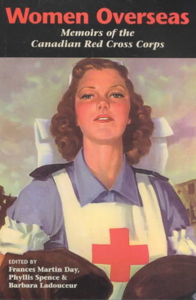 Women overseas : memoirs of the Canadian Red Cross Corps (overseas detachment) / edited by Frances Martin Day, Phyllis Spence, & Barbara Ladouceur.