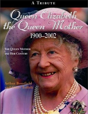 Queen Elizabeth, the Queen Mother, 1900-2002 : the Queen Mother and her century : a tribute / Arthur Bousfield & Garry Toffoli.