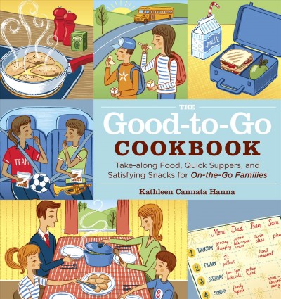 The good-to-go cookbook : take-along food, quick suppers, and satisfying snacks for on-the-go families / Kathleen Cannata Hanna ; [illustrations by Moira Milman].