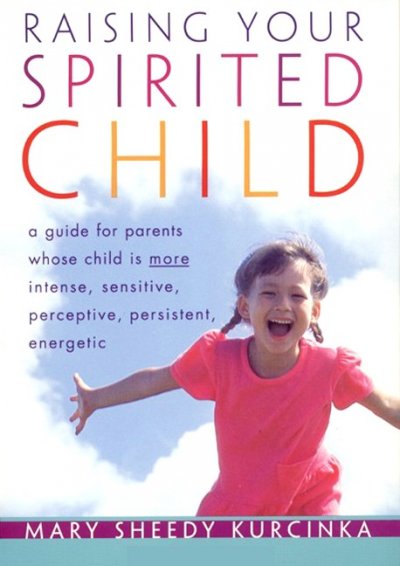 Raising your spirited child : a guide for parents whose child is more intense, sensitive, perceptive, persistent, energetic / Mary Sheedy Kurcinka. --.