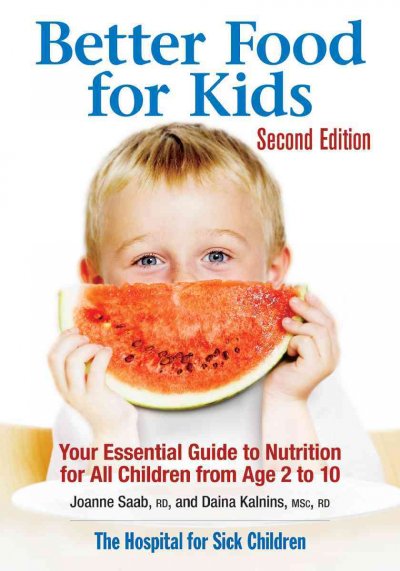 Better food for kids : your essential guide to nutrition for all children from age 2 to 10 / Joanne Saab and Daina Kalnins.