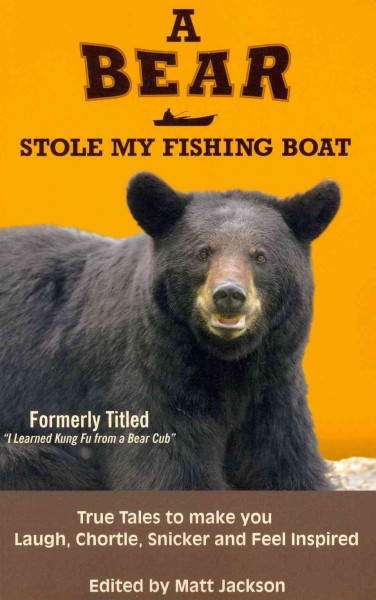 A bear stole my fishing boat : true tales to make you laugh, chortle, snicker and feel inspired / edited by Matt Jackson.