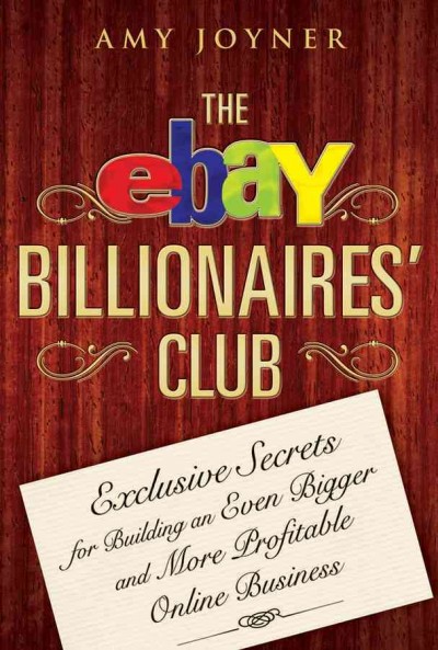 The eBay billionaires' club [electronic resource] : exclusive secrets for building an even bigger and more profitable online business / Amy Joyner.