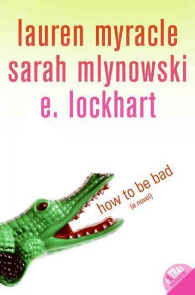How to be bad [electronic resource] / E. Lockhart ; Sarah Mlynowski ; Lauren Myracle.