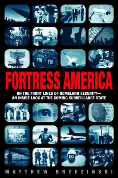 Fortress America [electronic resource] : on the front lines of homeland security, an inside look at the coming surveillance state / Matthew Brzezinski.