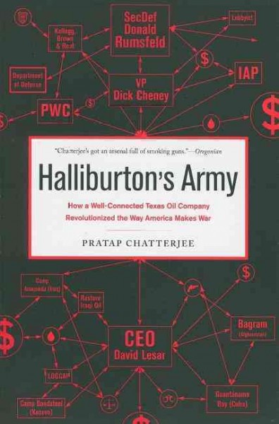 Halliburton's army [electronic resource] : how a well-connected Texas oil company revolutionized the way America makes war / Pratap Chatterjee.