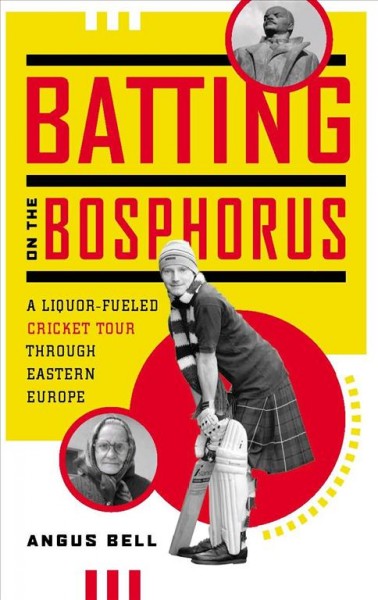 Batting on the Bosphorus [electronic resource] : a liquor-fueled cricket tour through Eastern Europe / Angus Bell.