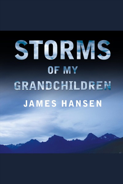 Storms of my grandchildren [electronic resource] : the truth about the coming climate catastrophe and our last chance to save humanity / James Hansen.