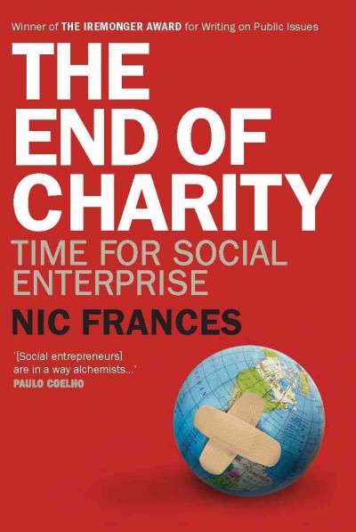 The end of charity [electronic resource] : time for social enterprise / Nic Frances with Maryrose Cuskelly.