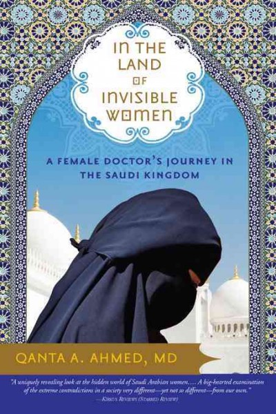 In the land of invisible women [electronic resource] : a female doctor's journey in the Saudi Kingdom / Qanta A. Ahmed.