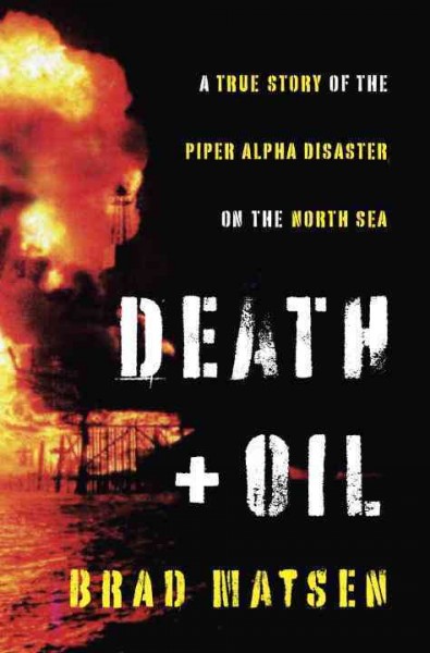Death and oil [electronic resource] : a true story of the Piper Alpha disaster on the North Sea / Brad Matsen.