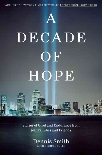 A decade of hope [electronic resource] : stories of grief and endurance from 9/11 families and friends / Dennis Smith with Deirdre Smith.