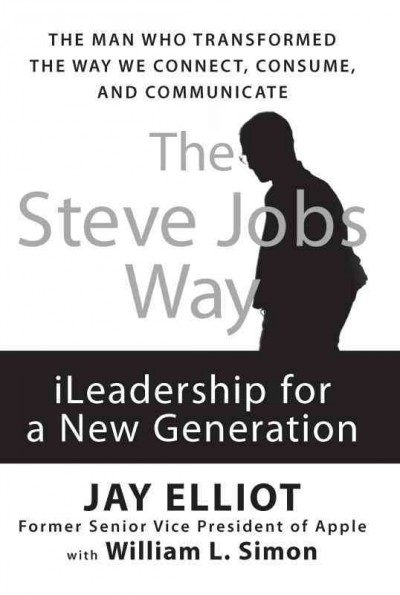 The Steve Jobs way [electronic resource] : iLeadership for a new generation / Jay Elliot with William L. Simon.