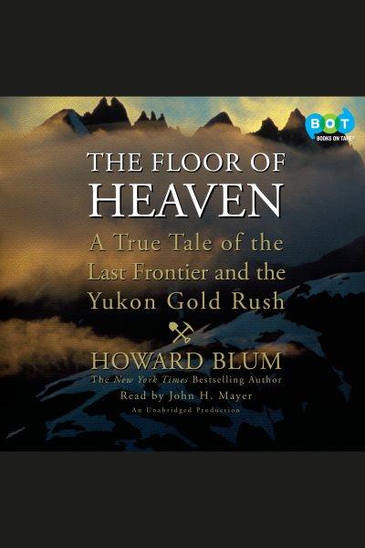 The floor of heaven [electronic resource] : [a true tale of the American West and the Yukon gold rush] / Howard Blum.