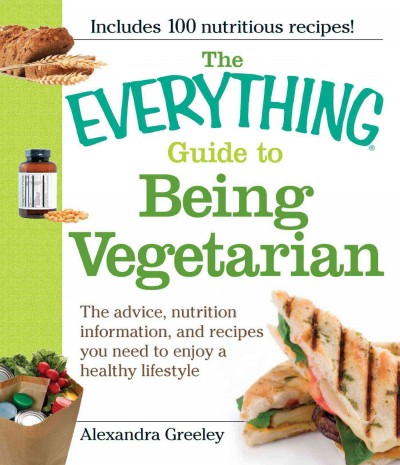The everything guide to being vegetarian [electronic resource] : the advice, nutrition information, and recipes you need to enjoy a healthy lifestyle / Alexandra Greeley.