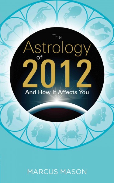 The astrology of 2012 and how it affects you [electronic resource] / Marcus Mason.