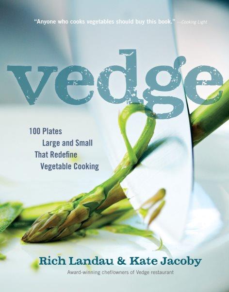 Vedge : 100 plates large and small that redefine vegetable cooking / Rich Landau & Kate Jacoby ; foreword by Joe Yonan.
