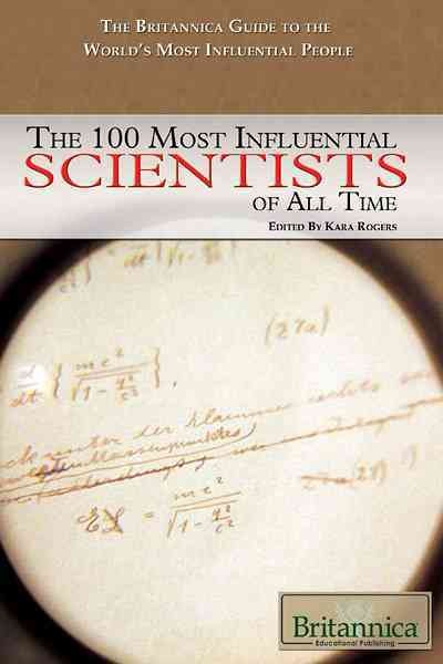 The 100 most influential scientists of all time [electronic resource] / edited by Kara Rogers.