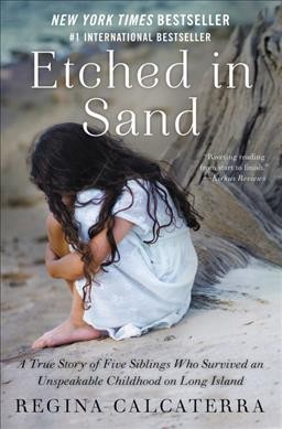 Etched in sand : a true story of five siblings who survived an unspeakable childhood on Long Island / Regina Calcaterra.