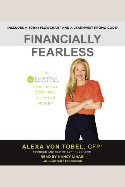 Financially fearless : the LearnVest program for taking control of your money / Alexa Von Tobel, CFP, founder and CEO of LearnVest.com.