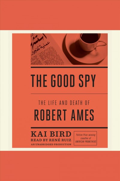 The good spy : the life and death of Robert Ames / Kai Bird.