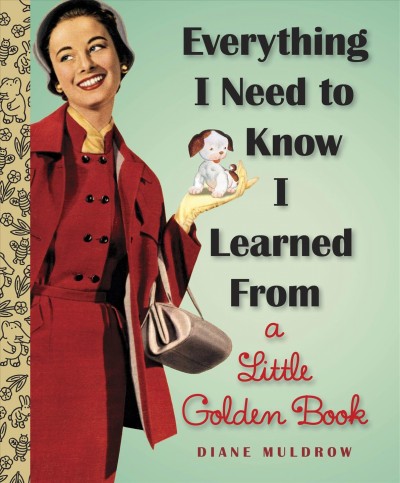 Everything I need to know I learned from a Little golden book / Diane Muldrow.