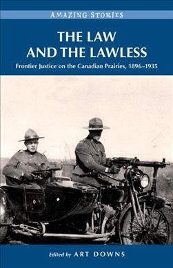 The law and the lawless : frontier justice on the Canadian Prairies, 1896-1935 / edited by Art Downs.