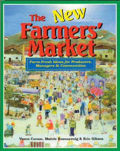 The new farmers' market : farm-fresh ideas for producers, managers & communities / Vance Corum, Marcie Rosenzweig, and Eric Gibson.