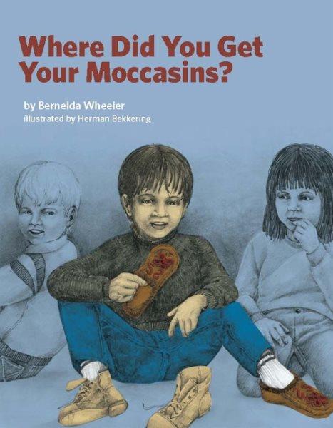 Where did you get your moccasins? / by Bernelda Wheeler ; illustrated by Herman Bekkering.