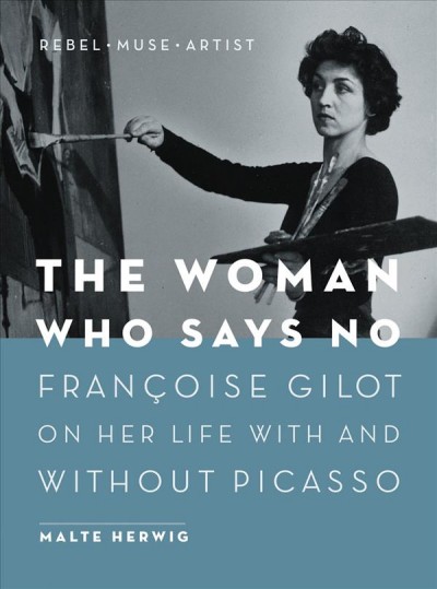 The woman who says no : François Gilot on her life with and without Picasso / Malte Herwig ; translation by Jane Billinghurst.