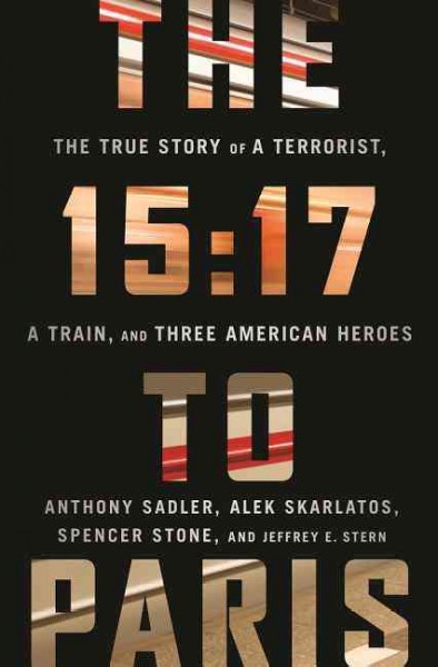 The 15:17 to Paris : the true story of a terrorist, a train, and three American heroes / Anthony Sadler, Alek Skarlatos, Spencer Stone, and Jeffrey E. Stern.
