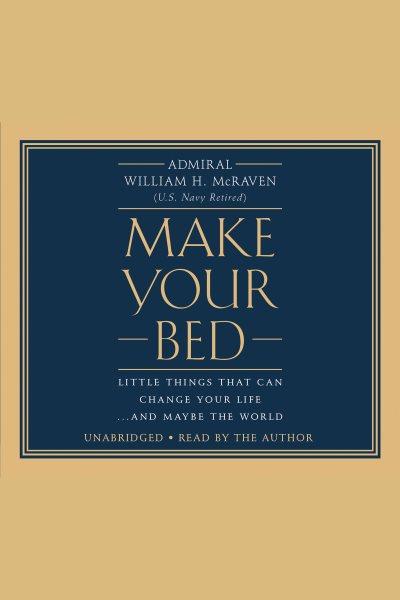 Make your bed : little things that can change your life...and maybe the world / Admiral William McRaven (U.S. Navy retired).