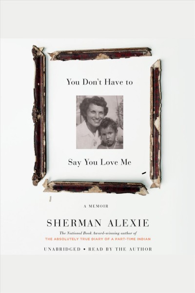 You don't have to say you love me : A Memoir / Sherman Alexie.