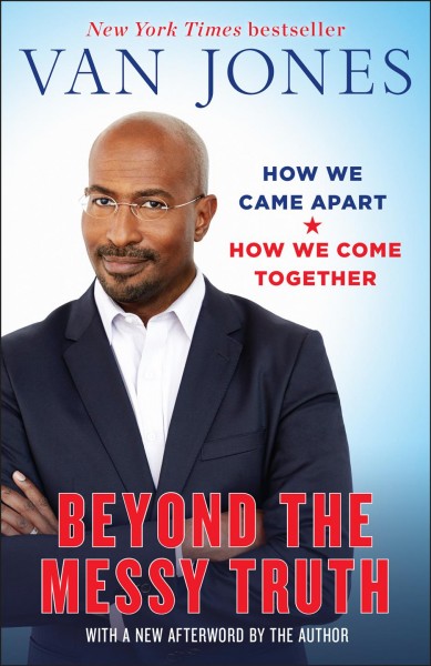 Beyond the messy truth : How We Came Apart, How We Come Together / Van Jones.
