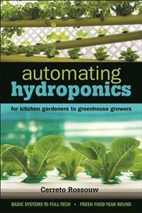 Automating hydroponics : for kitchen gardeners to greenhouse growers / Cerreto Rossouw.