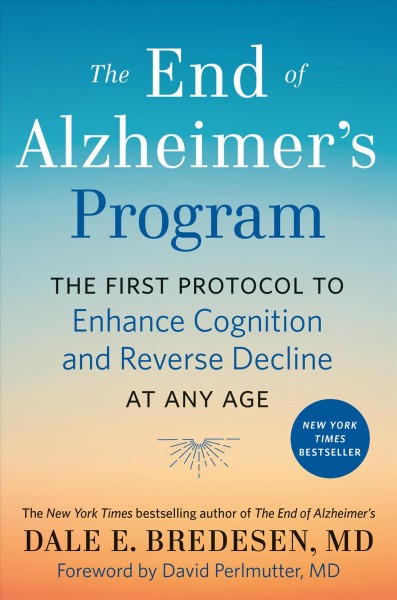 The end of Alzheimer's program : the first protocol to enhance cognition and reverse decline at any age / Dale E. Bredesen, M.D.