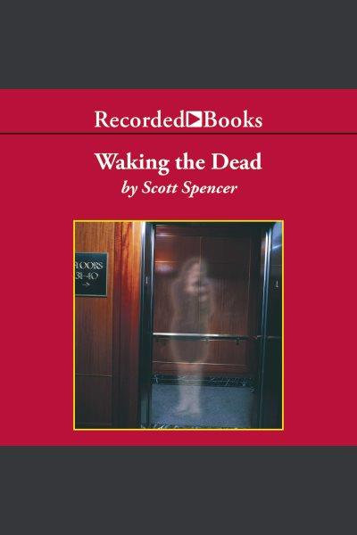 Waking the dead [electronic resource]. Scott Spencer.