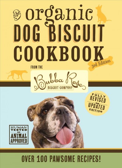 The organic dog biscuit cookbook : from the Bubba Rose Biscuit Company.