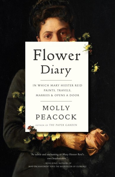 Flower diary : in which Mary Hiester Reid paints, travels, marries & opens a door / Molly Peacock.