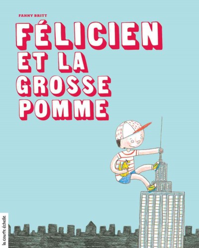 Félicien et la Grosse Pomme / texte de Fanny Britt ; illustrations de Marianne Dubuc.