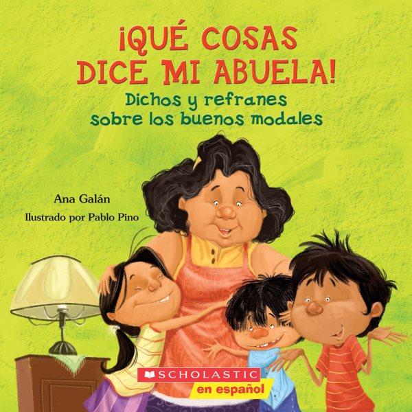 ¡Que cosas dice mi Abuela! : dichos y refranes sobre los buenos modales / Ana Galan ; ilustrado por Pablo Pino.