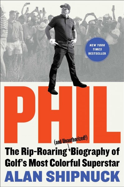 Phil : the Rip-Roaring (and Unauthorized!) Biography of Golf's Most Colorful Superstar.