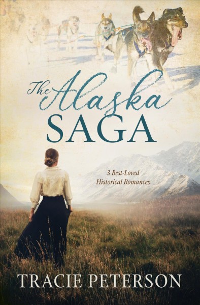The Alaska saga : 3 best-loved historical romances / Tracie Peterson.