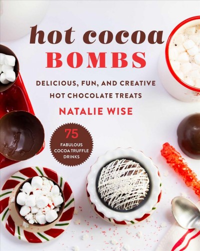 Hot cocoa bombs : delicious, fun, and creative hot chocolate treats / Natalie Wise.