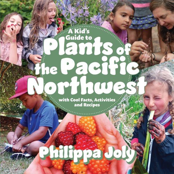 A kid's guide to plants of the Pacific Northwest : with cool facts, activities and recipes / Philippa Joly.