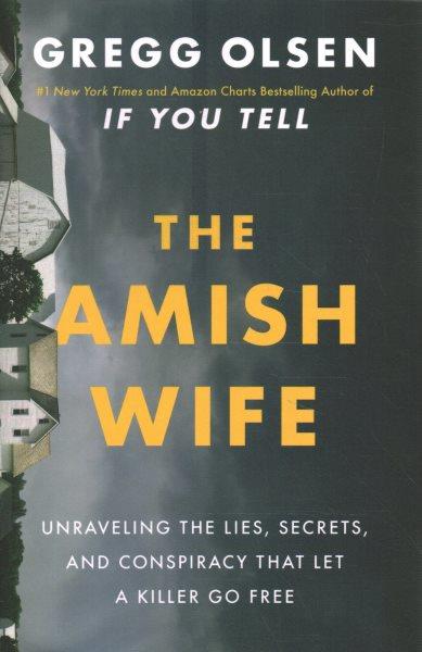 The Amish wife : unraveling the lies, secrets, and conspiracy that let a killer go free / Gregg Olsen.