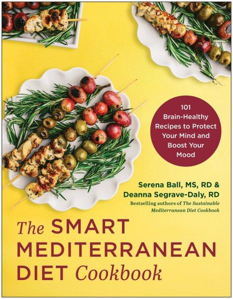 The smart Mediterranean diet cookbook : 101 brain-healthy recipes to protect your mind and boost your mood / Serena Ball, MS, RD and Deanna Segrave-Daly, RD.