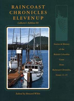 Raincoast chronicles eleven up : stories & history of the British Columbia coast from Raincoast chronicles, issues 11-15 / edited by Howard White.