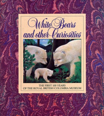 White bears and other curiosities...  : the first 100 years of the Royal British Columbia Museum / author, Peter Corley-Smith ; art direction and design, Chris Tyrrell ; illustrations, David lloyd Glover and Rennie Knowlton (cover).
